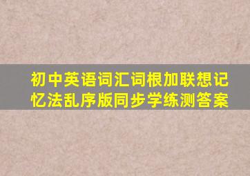 初中英语词汇词根加联想记忆法乱序版同步学练测答案