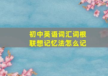 初中英语词汇词根联想记忆法怎么记