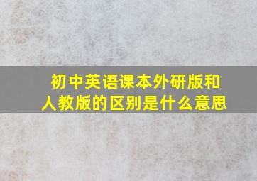 初中英语课本外研版和人教版的区别是什么意思