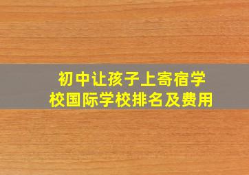 初中让孩子上寄宿学校国际学校排名及费用