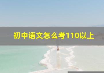 初中语文怎么考110以上