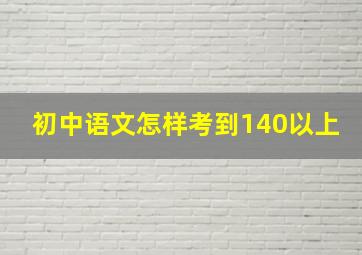 初中语文怎样考到140以上