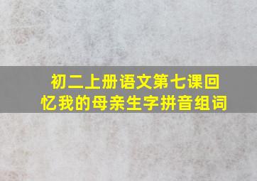 初二上册语文第七课回忆我的母亲生字拼音组词