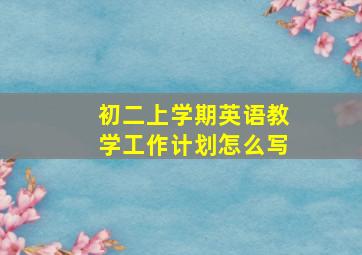 初二上学期英语教学工作计划怎么写