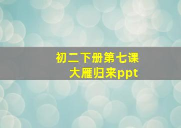 初二下册第七课大雁归来ppt