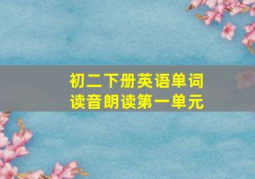 初二下册英语单词读音朗读第一单元