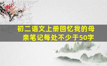 初二语文上册回忆我的母亲笔记每处不少于50字