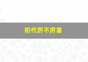 初代厉不厉害