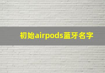 初始airpods蓝牙名字