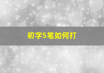 初字5笔如何打