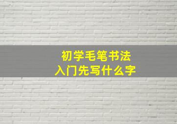 初学毛笔书法入门先写什么字