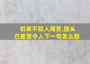 初来不知人间苦,回头已是苦中人下一句怎么回