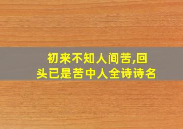 初来不知人间苦,回头已是苦中人全诗诗名