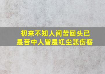 初来不知人间苦回头已是苦中人皆是红尘悲伤客