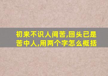 初来不识人间苦,回头已是苦中人,用两个字怎么概括