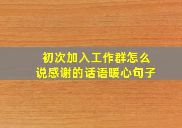 初次加入工作群怎么说感谢的话语暖心句子