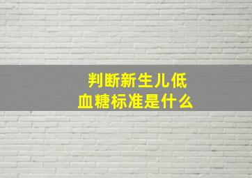 判断新生儿低血糖标准是什么