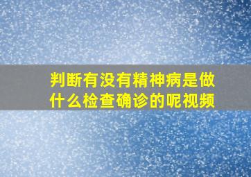 判断有没有精神病是做什么检查确诊的呢视频