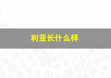 利亚长什么样