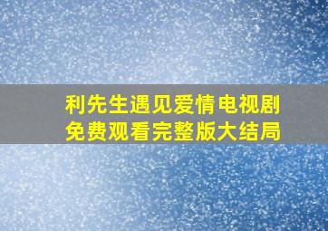 利先生遇见爱情电视剧免费观看完整版大结局