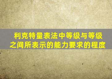 利克特量表法中等级与等级之间所表示的能力要求的程度