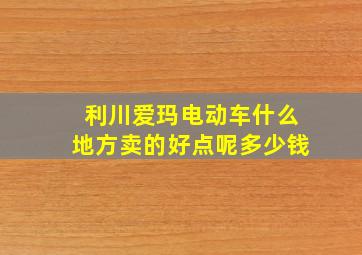 利川爱玛电动车什么地方卖的好点呢多少钱