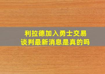 利拉德加入勇士交易谈判最新消息是真的吗