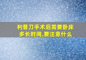 利普刀手术后需要卧床多长时间,要注意什么