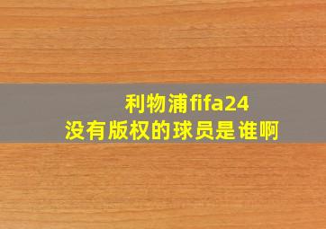 利物浦fifa24没有版权的球员是谁啊