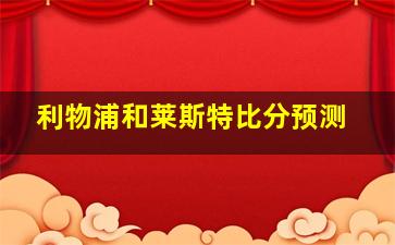 利物浦和莱斯特比分预测