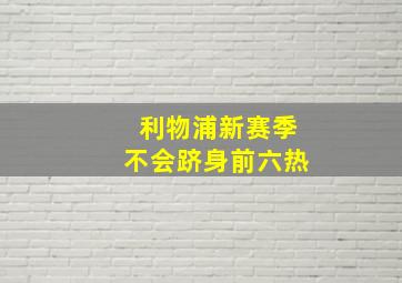 利物浦新赛季不会跻身前六热