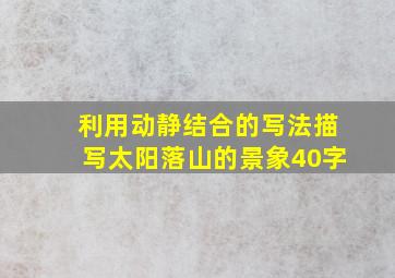 利用动静结合的写法描写太阳落山的景象40字