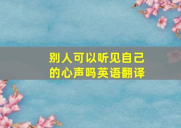 别人可以听见自己的心声吗英语翻译