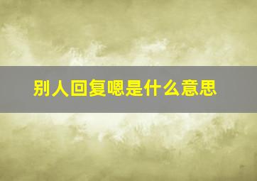 别人回复嗯是什么意思