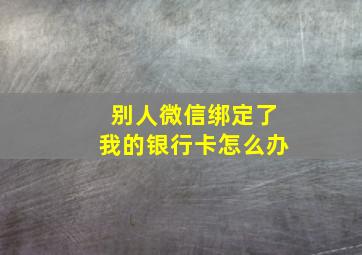 别人微信绑定了我的银行卡怎么办