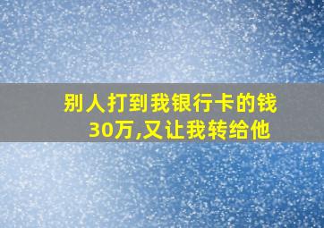 别人打到我银行卡的钱30万,又让我转给他