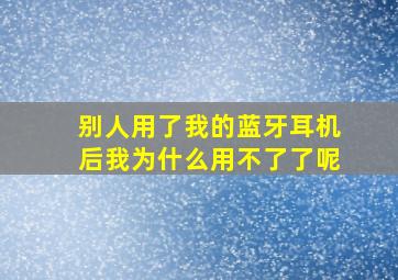 别人用了我的蓝牙耳机后我为什么用不了了呢