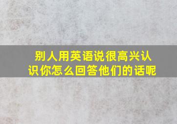 别人用英语说很高兴认识你怎么回答他们的话呢