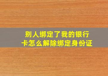 别人绑定了我的银行卡怎么解除绑定身份证