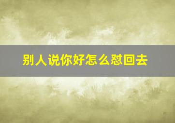 别人说你好怎么怼回去