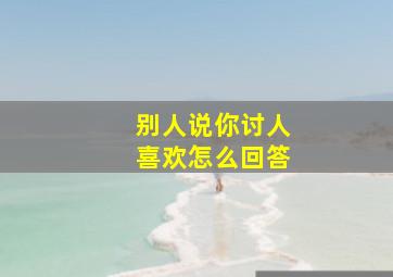 别人说你讨人喜欢怎么回答