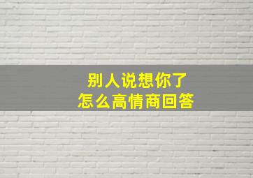 别人说想你了怎么高情商回答