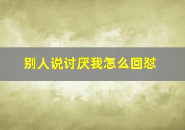 别人说讨厌我怎么回怼