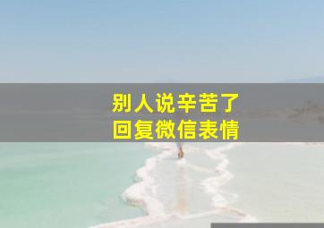 别人说辛苦了回复微信表情