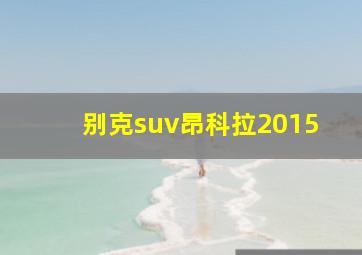 别克suv昂科拉2015