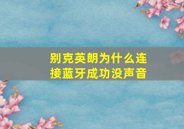 别克英朗为什么连接蓝牙成功没声音