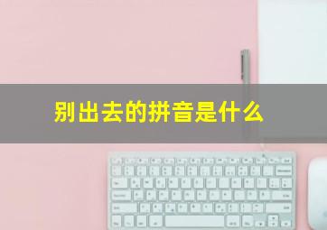 别出去的拼音是什么