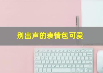 别出声的表情包可爱