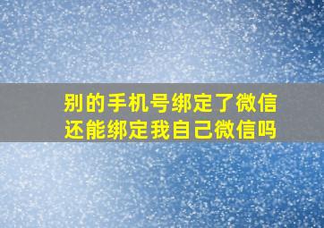 别的手机号绑定了微信还能绑定我自己微信吗