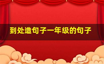 到处造句子一年级的句子